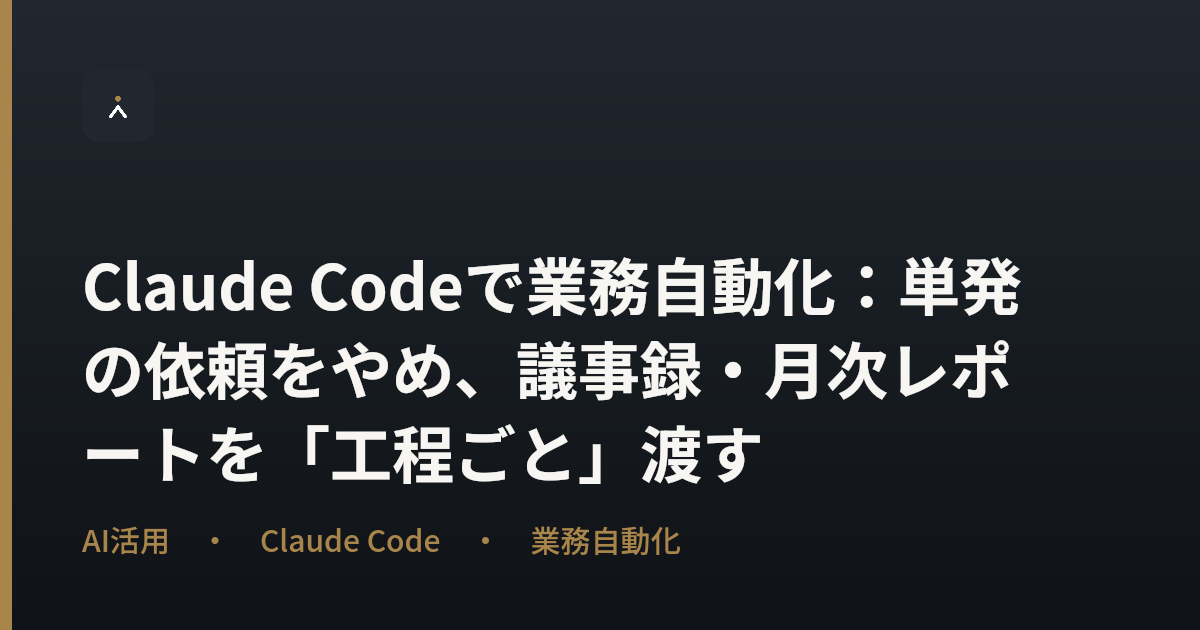 Claude Codeで業務自動化：単発の依頼をやめ、議事録・月次レポートを「工程ごと」渡す