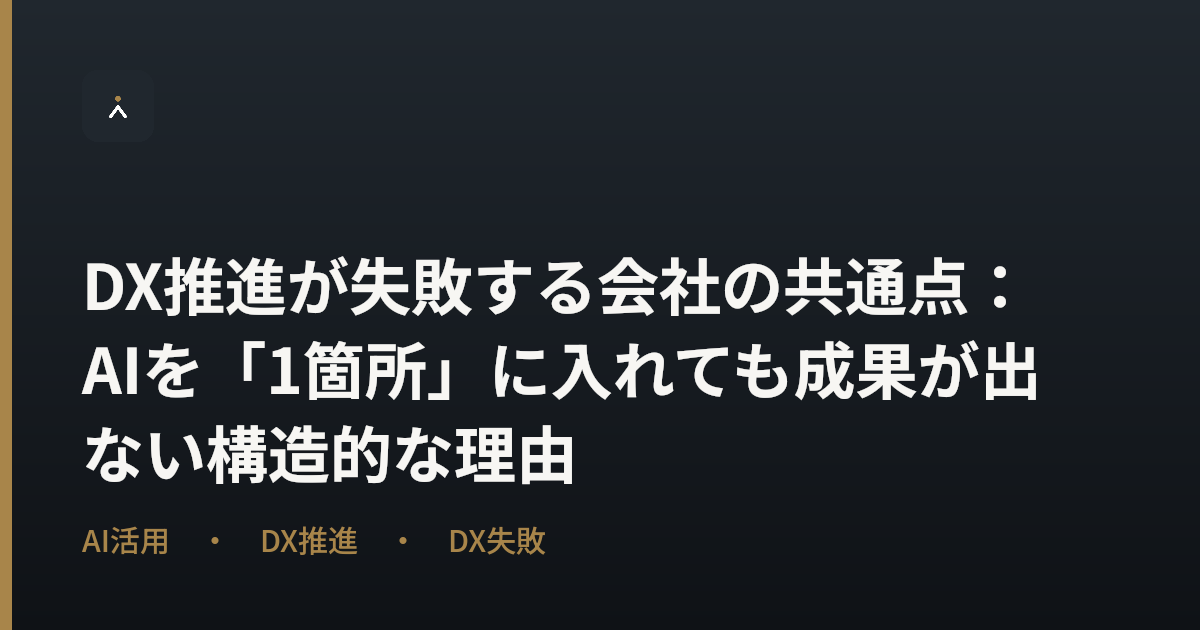 DX推進が失敗する会社の共通点：AIを「1箇所」に入れても成果が出ない構造的な理由